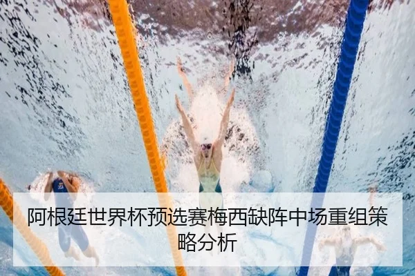阿根廷世界杯预选赛梅西缺阵中场重组策略分析